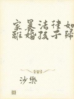 家暴法律如何判离婚孩子归谁抚养