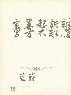 家暴起诉离婚,男方不离,怎么办?