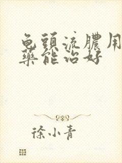 龟头流脓用什么药能治好