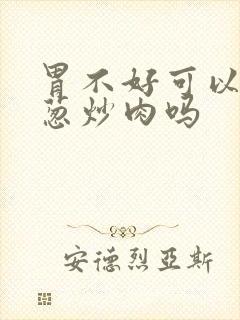 胃不好可以吃洋葱炒肉吗