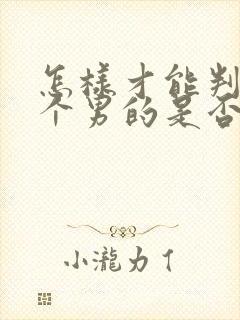 怎样才能判断一个男的是否喜欢你