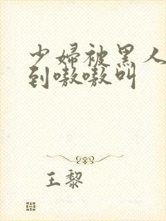 少妇被黑人4p到嗷嗷叫