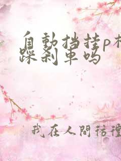 自动挡挂p档要踩刹车吗