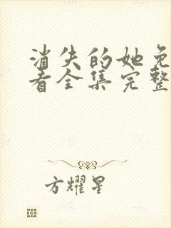 消失的她免费观看全集完整版高清