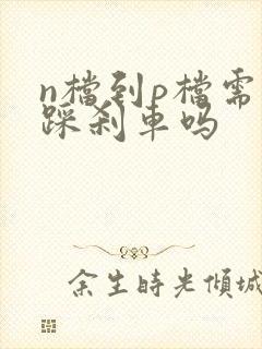 n档到p档需要踩刹车吗