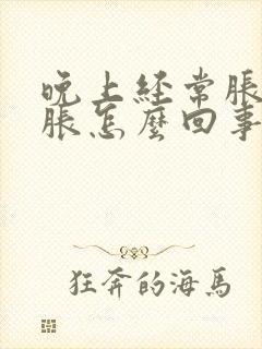 晚上经常胀肚子胀怎么回事