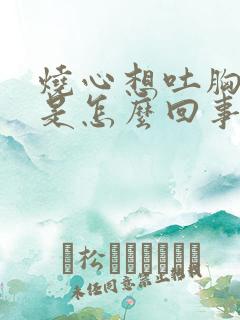 烧心想吐胸口堵是怎么回事