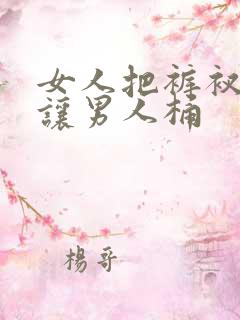 女人把裤衩脱了让男人桶