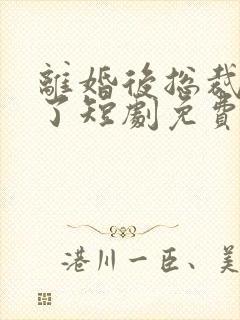 离婚后总裁后悔了短剧免费观看