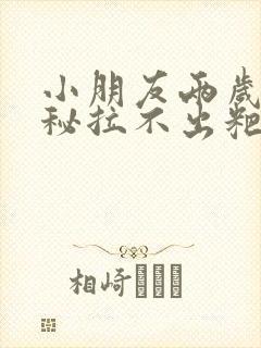 小朋友两岁半便秘拉不出粑粑