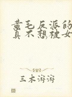 黄毛反派的.我真不想被女主倒追