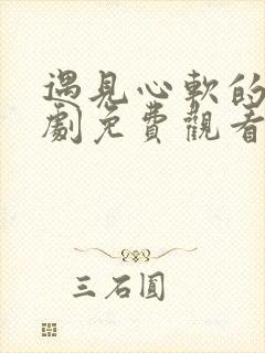 遇见心软的神短剧免费观看全集