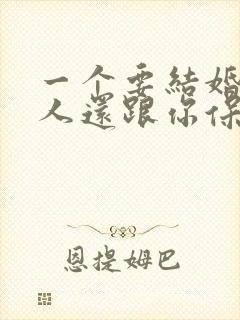 一个要结婚的男人还跟你保持暧昧