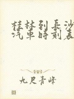 桂林到长沙长途汽车时刻表