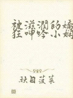 被滋润的娇妻疯狂呻吟小娴