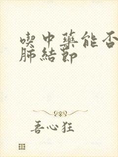 吃中药能否消除肺结节