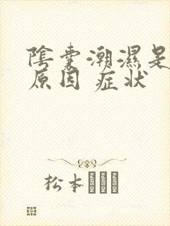 阴囊潮湿是什么原因 症状