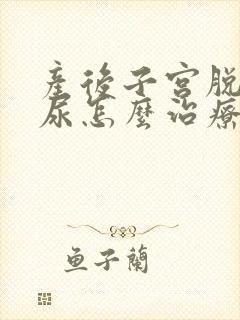 产后子宫脱垂漏尿怎么治疗