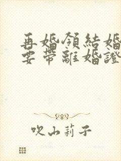 再婚领结婚证需要带离婚证吗?