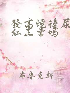 发高烧后尿液变红正常吗