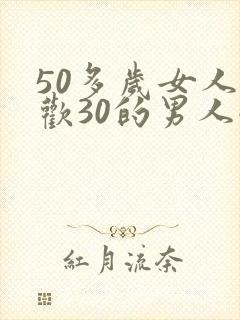 50多岁女人喜欢30的男人嘛