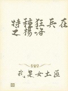 特种狂兵在都市之杨洛