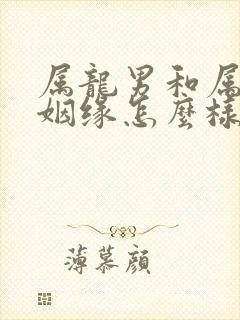 属龙男和属蛇女姻缘怎么样