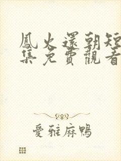 凤火还朝短剧全集免费观看