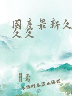 国产最新久久久久久