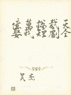 亿万总裁天天想娶我短剧全集