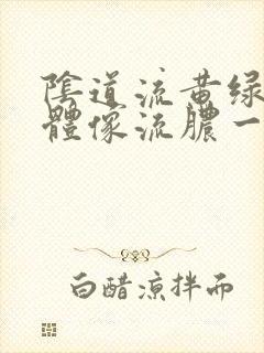 阴道流黄绿色液体像流脓一样