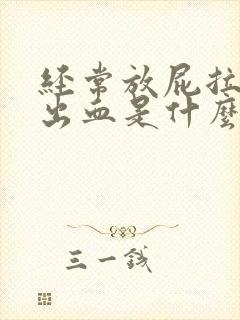 经常放屁拉屎拉出血是什么原因