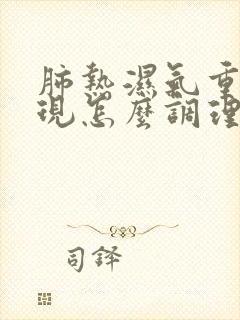 肺热湿气重的表现怎么调理