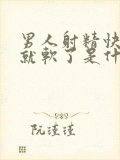 男人射精快一下就软了是什么原因