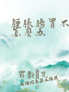 腹胀肠胃不消化怎么办