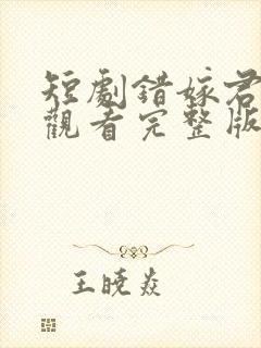 短剧错嫁君免费观看完整版