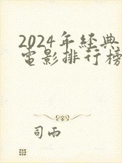 2024年经典电影排行榜前十名