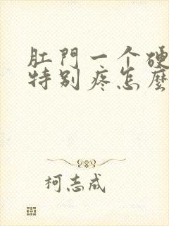 肛门一个硬疙瘩特别疼怎么回事