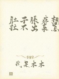 肚子胀疼想拉屎拉不出来怎么回事