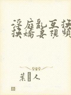 淫庭乱互换h交换娇妻视频