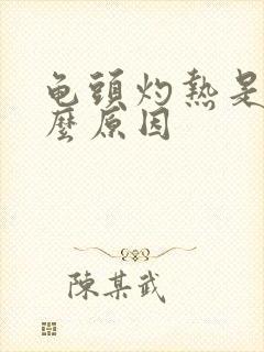 龟头灼热是是什么原因