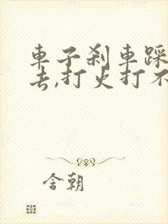 车子刹车踩不下去,打火打不了