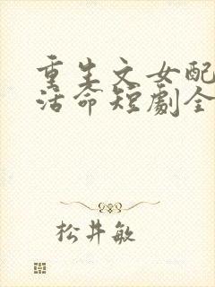 重生文女配只想活命短剧全集