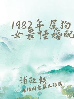 1982年属狗女最佳婚配属相