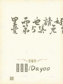 里面也请好好疼爱第5集免费观看