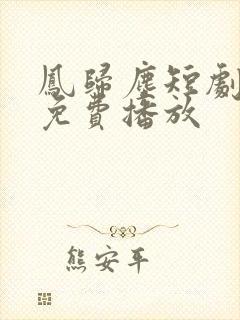 凤归尘短剧全集免费播放