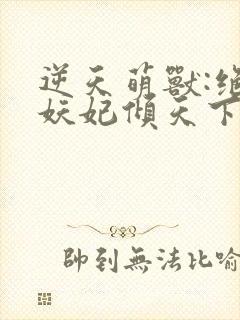 逆天萌兽:绝世妖妃倾天下txt全文下载