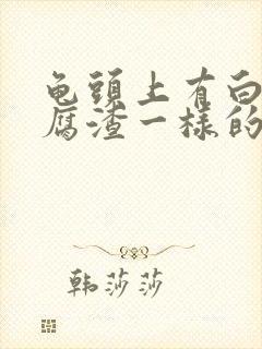 龟头上有白色豆腐渣一样的分泌物