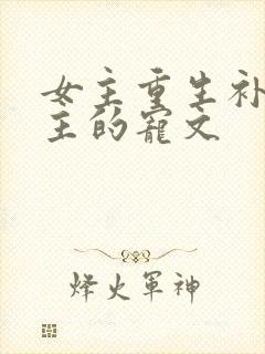 女主重生补偿男主的宠文