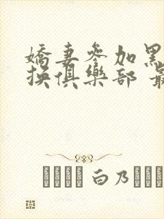 娇妻参加黑人交换俱乐部 最新章节